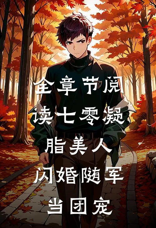 全章节阅读七零凝脂美人，闪婚随军当团宠