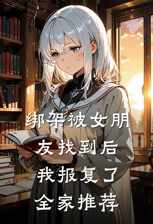 绑架被女朋友找到后，我报复了全家推荐