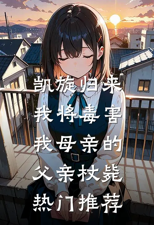 凯旋归来，我将毒害我母亲的父亲杖毙热门推荐