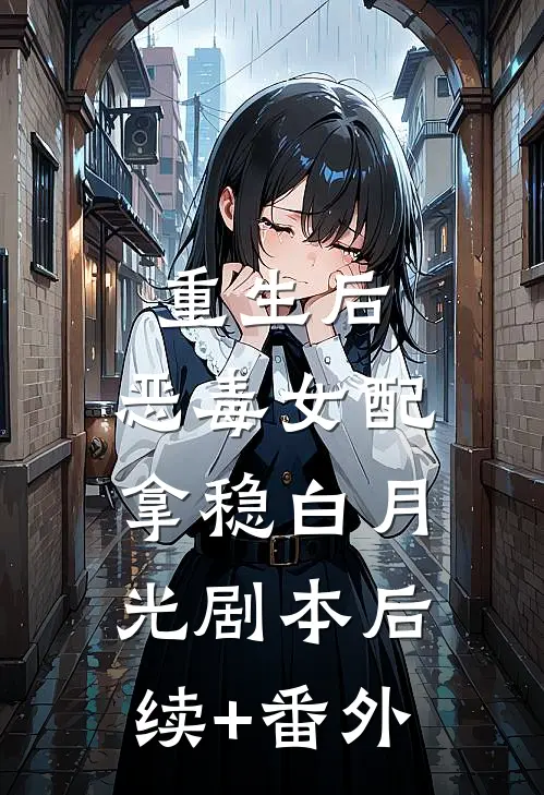 重生后，恶毒女配拿稳白月光剧本后续+番外