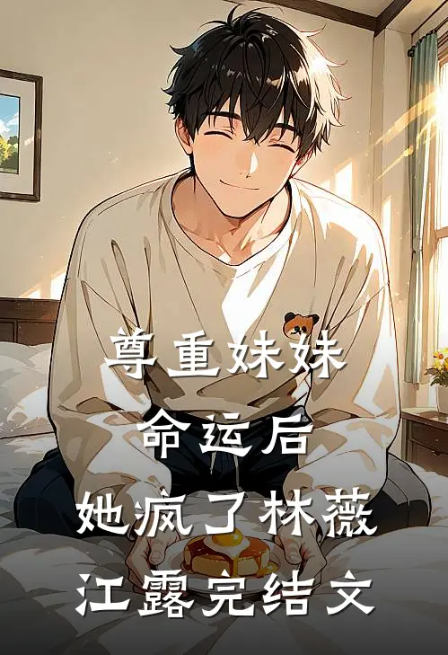 尊重妹妹命运后，她疯了林薇江露完结文