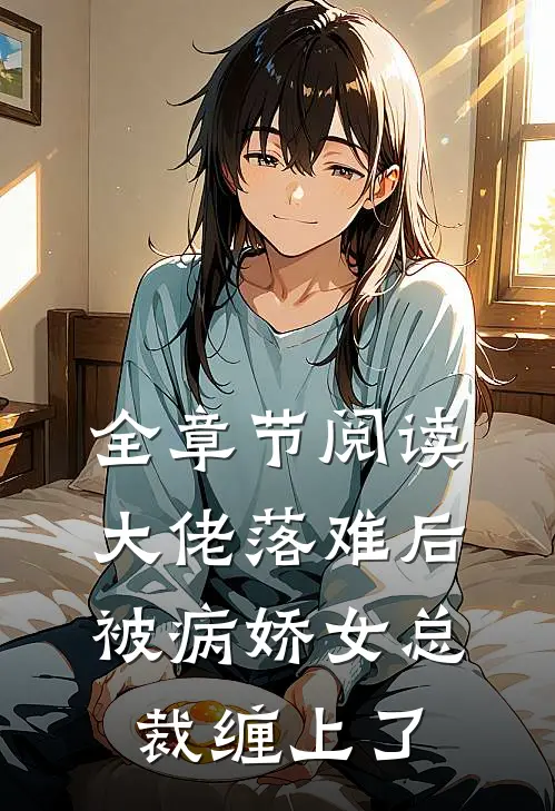 全章节阅读大佬落难后，被病娇女总裁缠上了