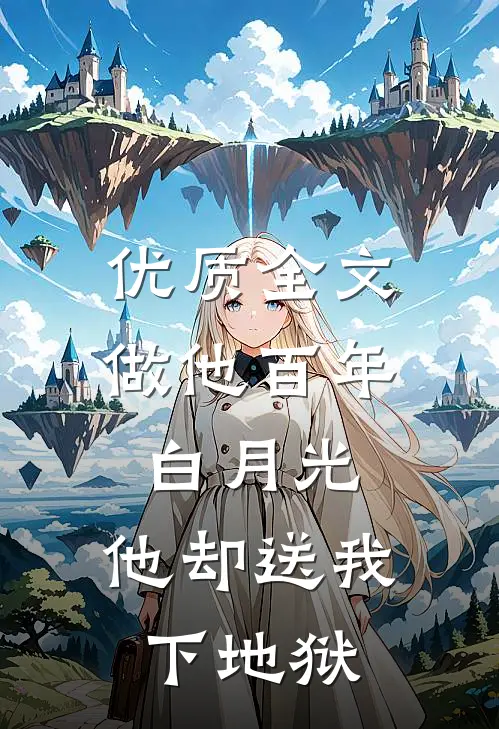 优质全文做他百年白月光，他却送我下地狱