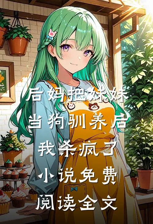 后妈把妹妹当狗驯养后，我杀疯了小说免费阅读全文