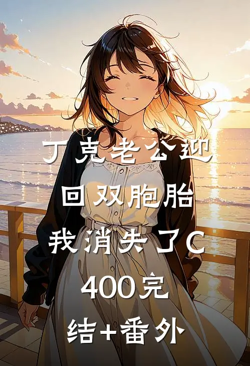 丁克老公迎回双胞胎，我消失了C400完结+番外