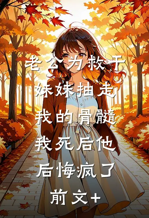 老公为救干妹妹抽走我的骨髓，我死后他后悔疯了前文+