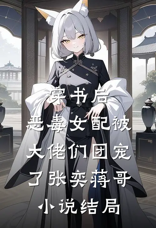 穿书后，恶毒女配被大佬们团宠了张奕蒋哥小说结局