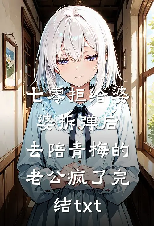 七零拒给婆婆拆弹后，去陪青梅的老公疯了完结txt
