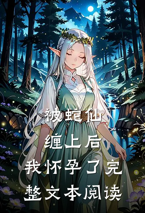 被蛇仙缠上后，我怀孕了完整文本阅读