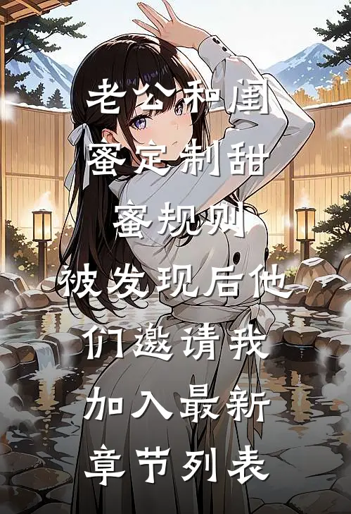 老公和闺蜜定制甜蜜规则，被发现后他们邀请我加入最新章节列表
