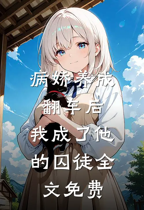病娇养成翻车后，我成了他的囚徒全文免费