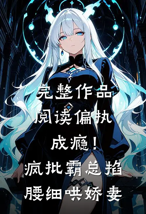 完整作品阅读偏执成瘾！疯批霸总掐腰细哄娇妻