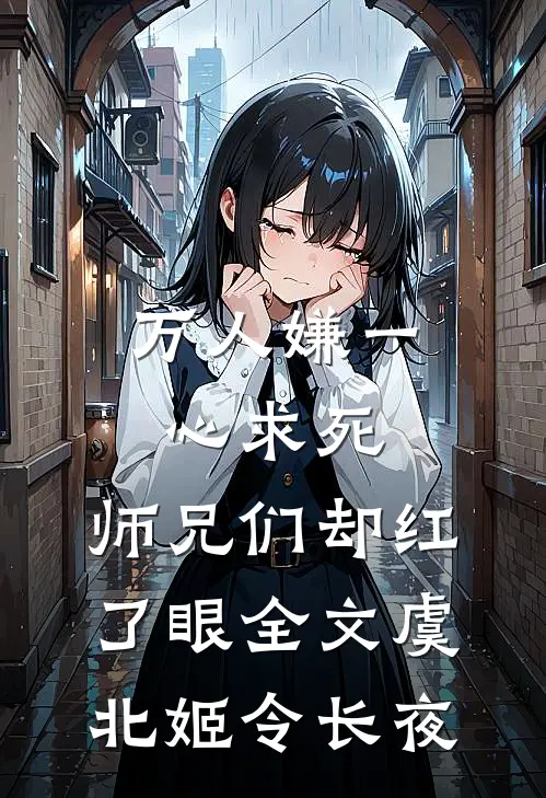 万人嫌一心求死，师兄们却红了眼全文虞北姬令长夜