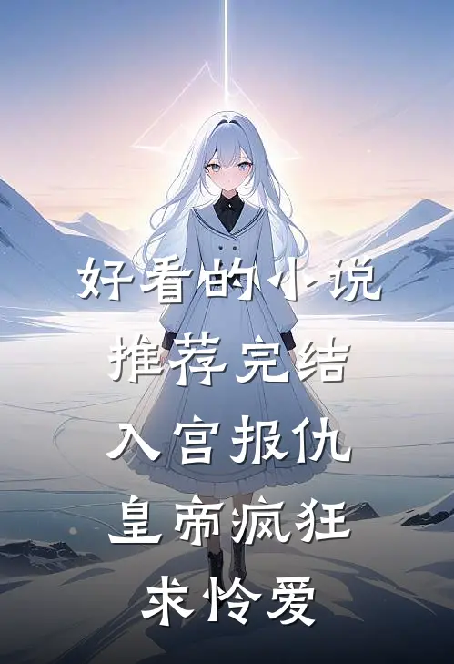 好看的小说推荐完结入宫报仇，皇帝疯狂求怜爱
