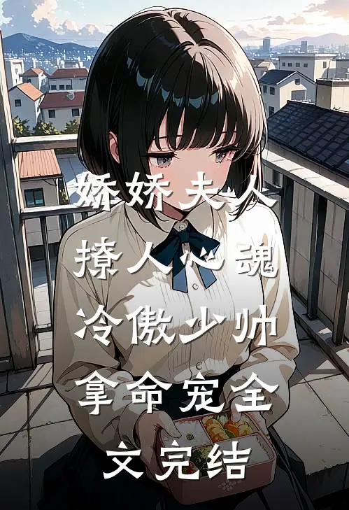 娇娇夫人撩人心魂，冷傲少帅拿命宠全文完结