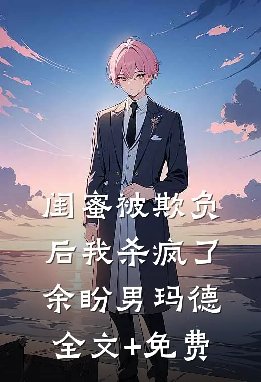 闺蜜被欺负后我杀疯了余盼男玛德全文+免费