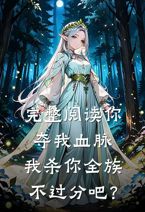 完整阅读你夺我血脉，我杀你全族不过分吧？