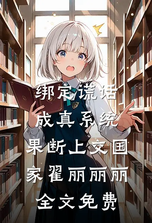绑定谎话成真系统，果断上交国家翟丽丽丽全文免费