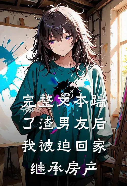 完整文本踹了渣男友后，我被迫回家继承房产