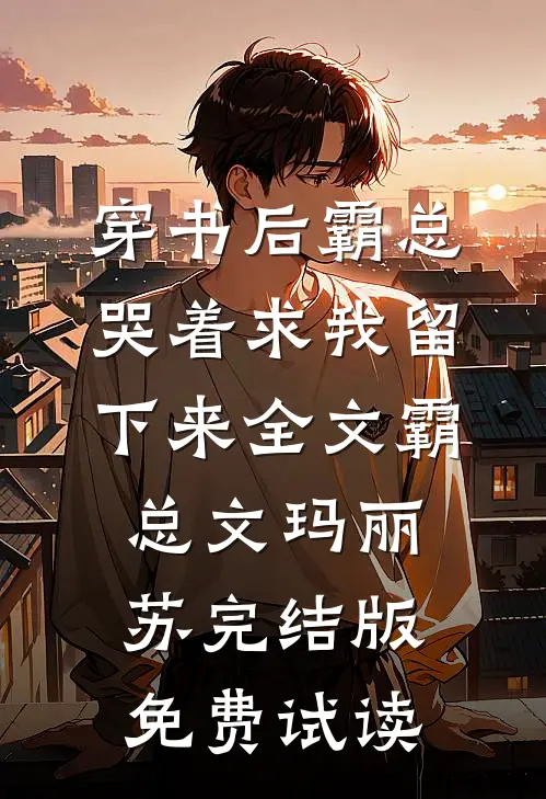 穿书后霸总哭着求我留下来全文霸总文玛丽苏完结版免费试读