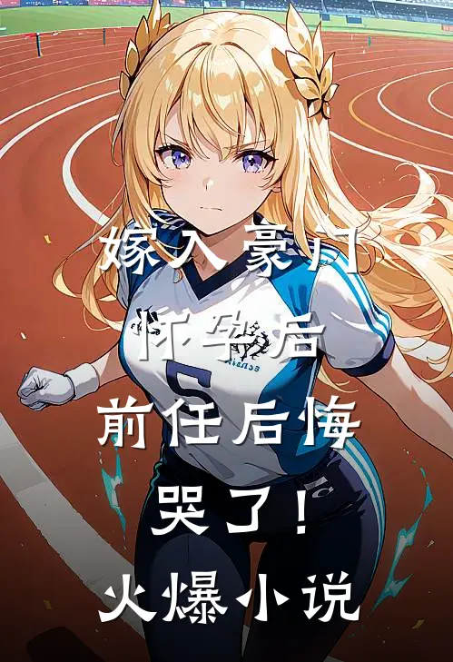 嫁入豪门怀孕后，前任后悔哭了！火爆小说
