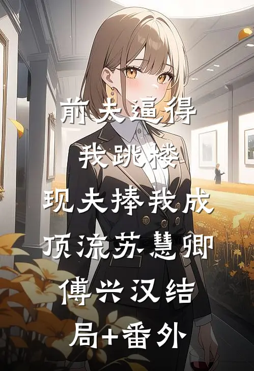 前夫逼得我跳楼，现夫捧我成顶流苏慧卿傅兴汉结局+番外