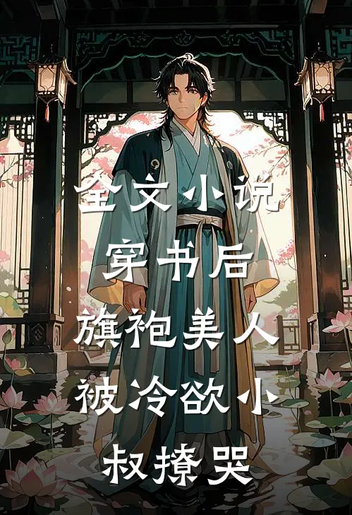 全文小说穿书后，旗袍美人被冷欲小叔撩哭