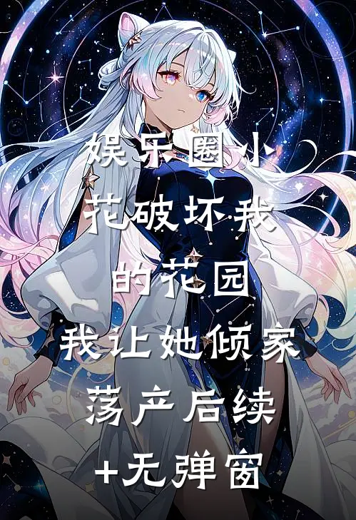 娱乐圈小花破坏我的花园，我让她倾家荡产后续+无弹窗