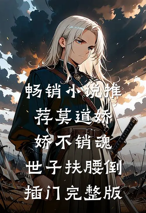 畅销小说推荐莫道娇娇不销魂,世子扶腰倒插门 完整版