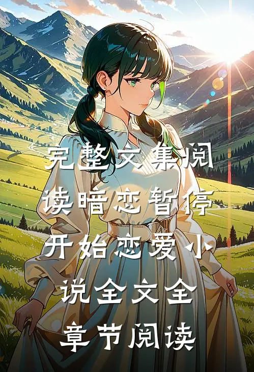 完整文集阅读暗恋暂停，开始恋爱小说全文全章节阅读