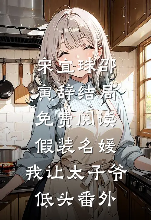 宋宜珠邵寅辞结局免费阅读假装名媛，我让太子爷低头番外