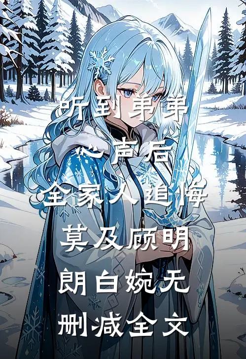 听到弟弟心声后，全家人追悔莫及顾明朗白婉无删减全文