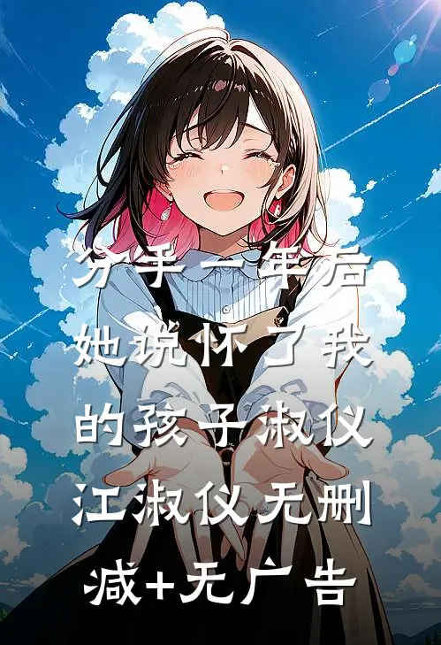 分手一年后，她说怀了我的孩子淑仪江淑仪无删减+无广告