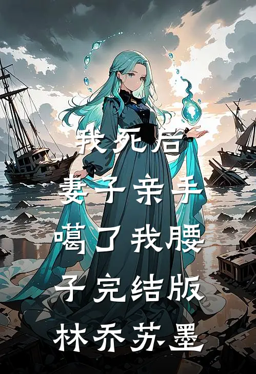 我死后，妻子亲手噶了我腰子完结版林乔苏墨