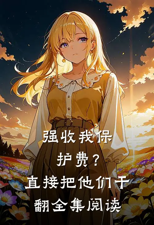 强收我保护费？直接把他们干翻全集阅读
