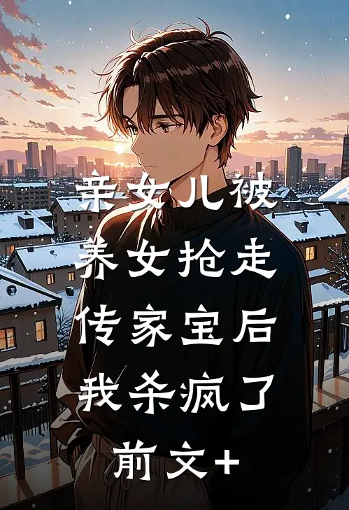 亲女儿被养女抢走传家宝后，我杀疯了前文+
