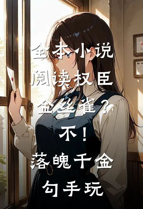 全本小说阅读权臣金丝雀？不！落魄千金勾手玩
