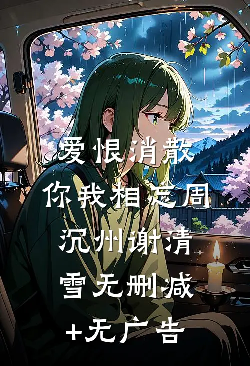 爱恨消散，你我相忘周沉州谢清雪无删减+无广告