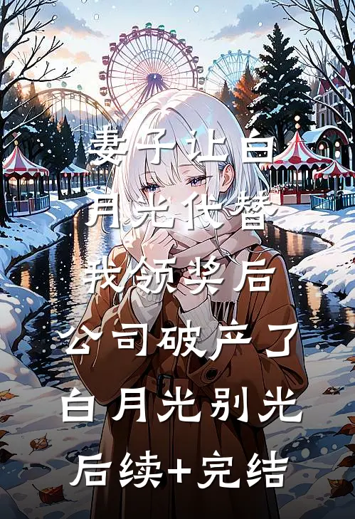 妻子让白月光代替我领奖后，公司破产了白月光别光后续+完结