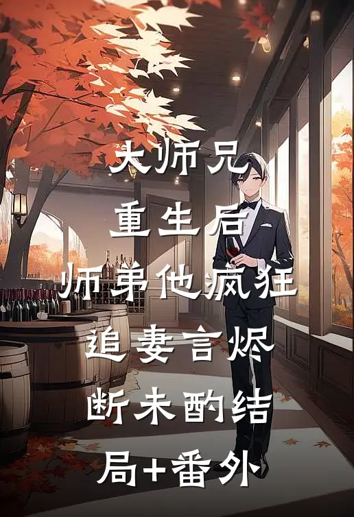 大师兄重生后，师弟他疯狂追妻言烬断未酌结局+番外