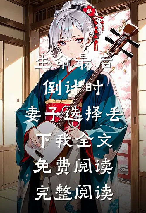 生命最后倒计时，妻子选择丢下我全文免费阅读完整阅读