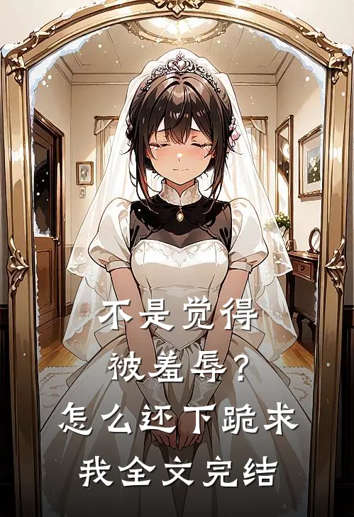 不是觉得被羞辱？怎么还下跪求我全文完结