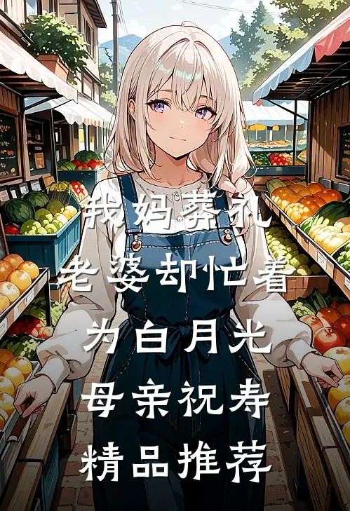 我妈葬礼，老婆却忙着为白月光母亲祝寿精品推荐