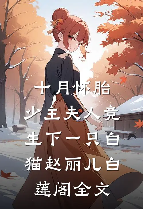 十月怀胎，少主夫人竟生下一只白猫赵丽儿白莲阁全文