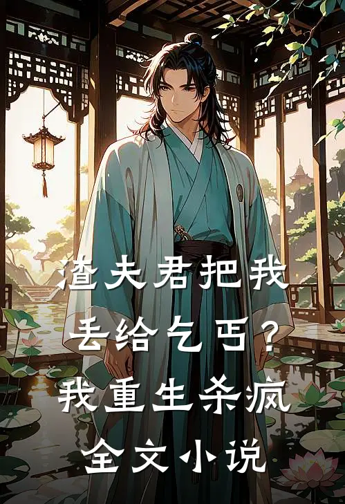 渣夫君把我丢给乞丐？我重生杀疯全文小说