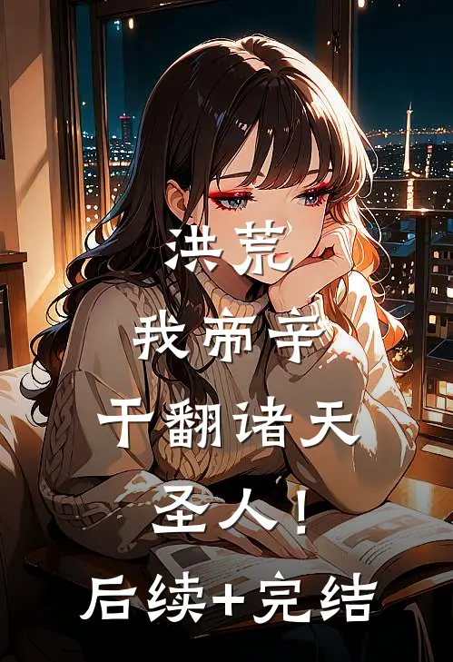 洪荒：我帝辛，干翻诸天圣人！后续+完结
