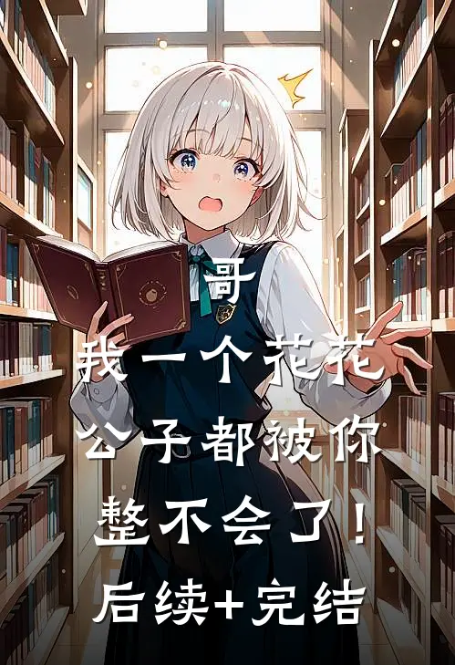 哥，我一个花花公子都被你整不会了！后续+完结