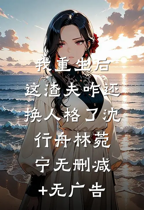 我重生后，这渣夫咋还换人格了沈行舟林菀宁无删减+无广告