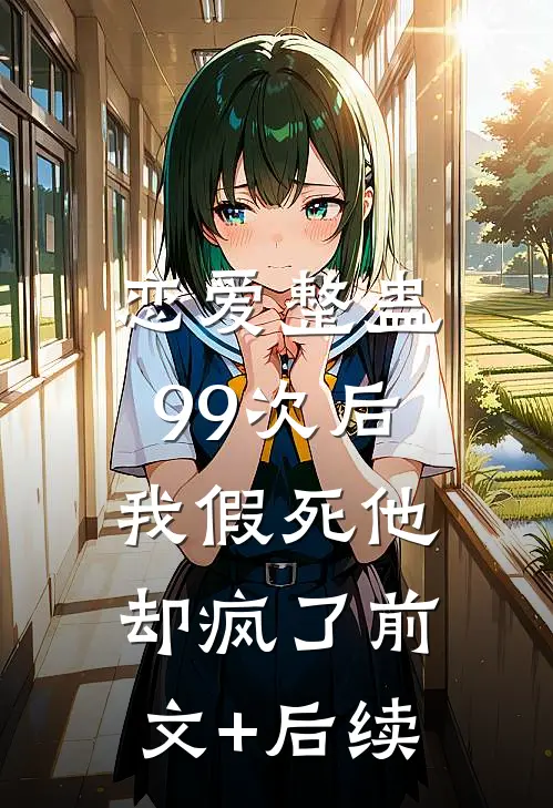 恋爱整蛊99次后，我假死他却疯了前文+后续