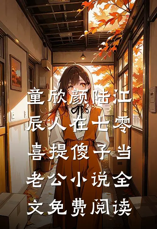 童欣颜陆江辰人在七零，喜提傻子当老公小说全文免费阅读